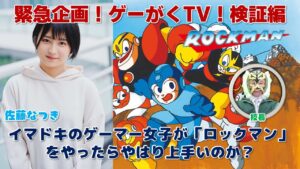 ゲーがくTV！検証企画！イマドキのゲーマー女子が「ロックマン」をやったらやはり上手いのか？【ゲスト：佐藤なつき】